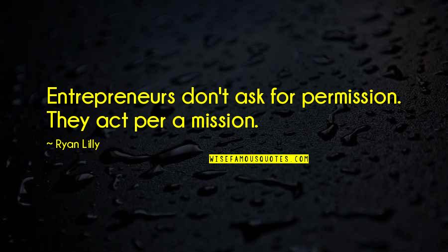 Business Entrepreneurs Quotes By Ryan Lilly: Entrepreneurs don't ask for permission. They act per