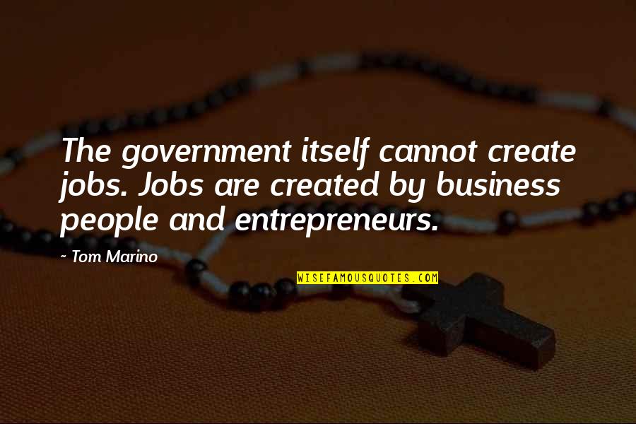 Business Entrepreneurs Quotes By Tom Marino: The government itself cannot create jobs. Jobs are