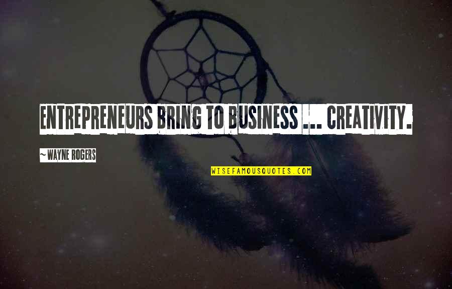 Business Entrepreneurs Quotes By Wayne Rogers: Entrepreneurs bring to business ... creativity.