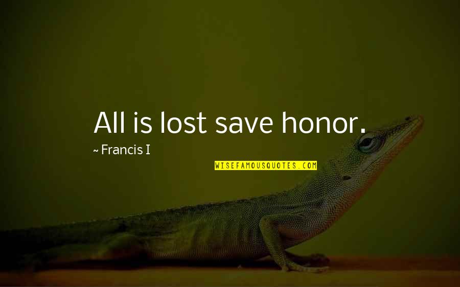 Business Establishment Quotes By Francis I: All is lost save honor.