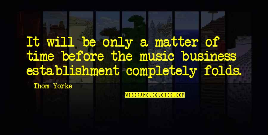 Business Establishment Quotes By Thom Yorke: It will be only a matter of time