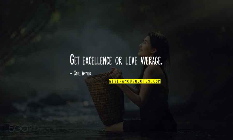 Business Excellence Quotes By Onyi Anyado: Get excellence or live average. Business Excellence Quotes By Onyi Anyado: Get excellence or live average.