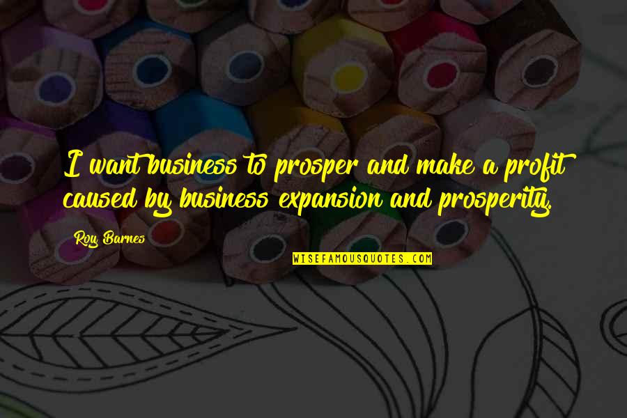 Business Expansion Quotes By Roy Barnes: I want business to prosper and make a