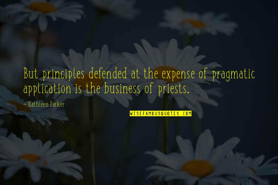 Business Expenses Quotes By Kathleen Parker: But principles defended at the expense of pragmatic