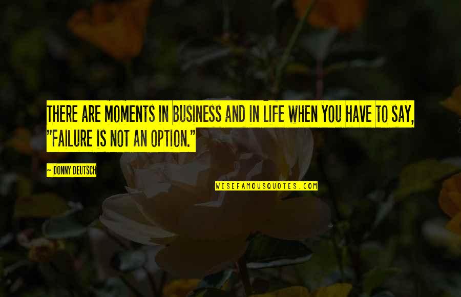 Business Failure Quotes By Donny Deutsch: There are moments in business and in life