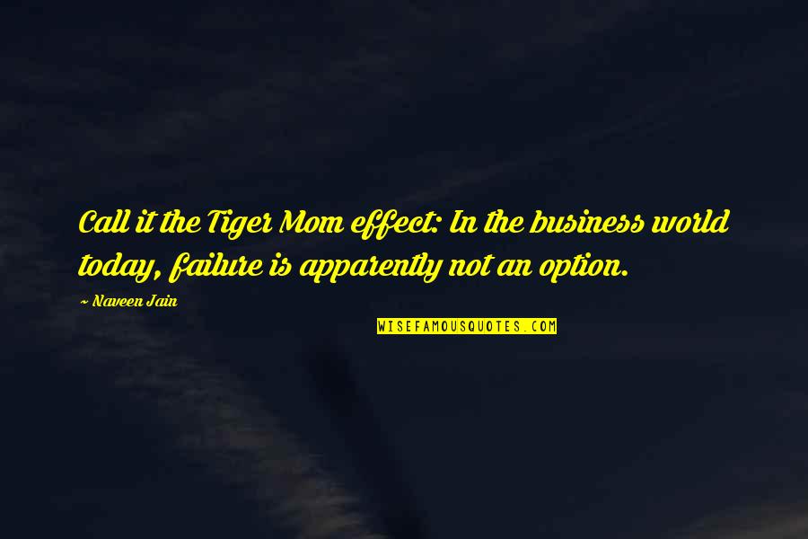 Business Failure Quotes By Naveen Jain: Call it the Tiger Mom effect: In the