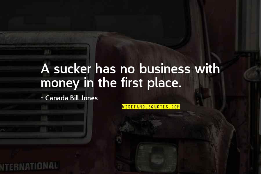 Business First Quotes By Canada Bill Jones: A sucker has no business with money in