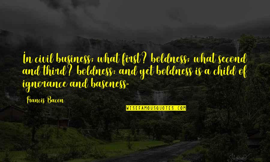 Business First Quotes By Francis Bacon: In civil business; what first? boldness; what second