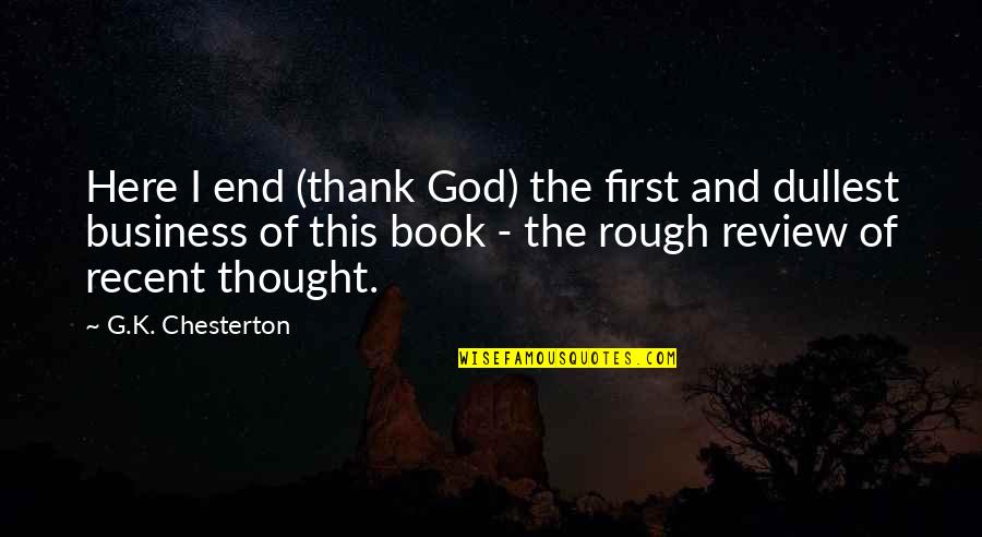 Business First Quotes By G.K. Chesterton: Here I end (thank God) the first and