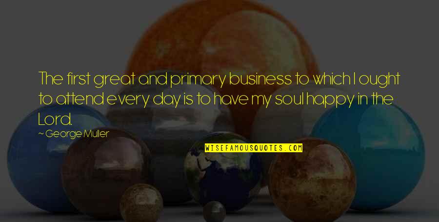 Business First Quotes By George Muller: The first great and primary business to which