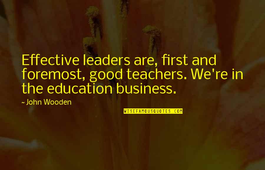 Business First Quotes By John Wooden: Effective leaders are, first and foremost, good teachers.