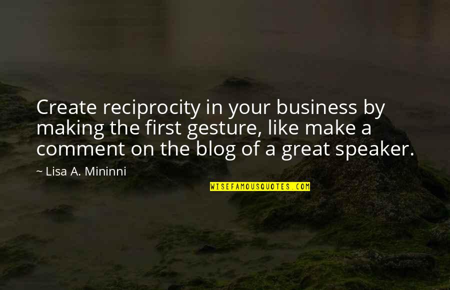Business First Quotes By Lisa A. Mininni: Create reciprocity in your business by making the