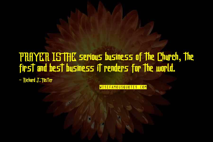 Business First Quotes By Richard J. Foster: PRAYER IS THE serious business of the Church,