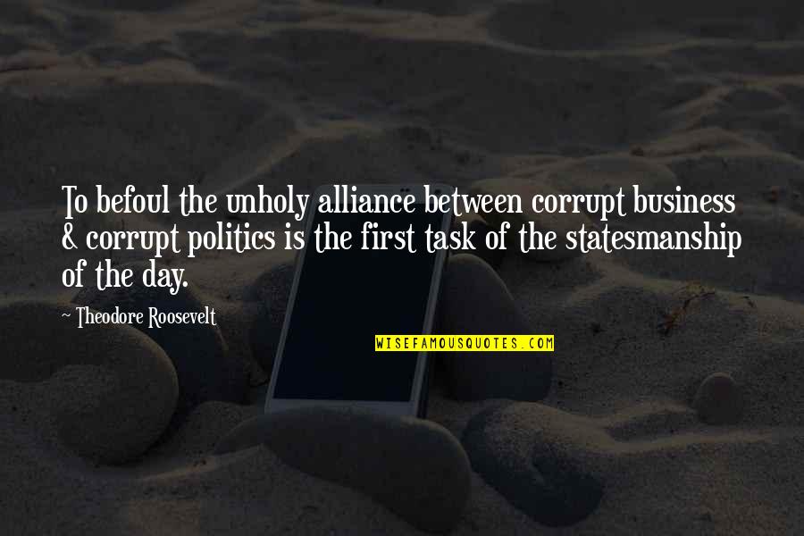 Business First Quotes By Theodore Roosevelt: To befoul the unholy alliance between corrupt business