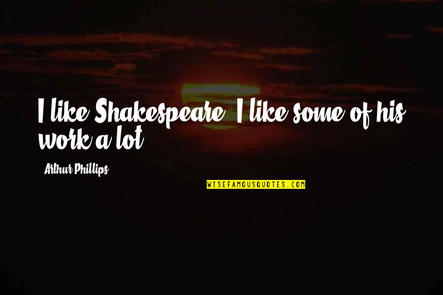 Business Foresight Quotes By Arthur Phillips: I like Shakespeare. I like some of his Business Foresight Quotes By Arthur Phillips: I like Shakespeare. I like some of his
