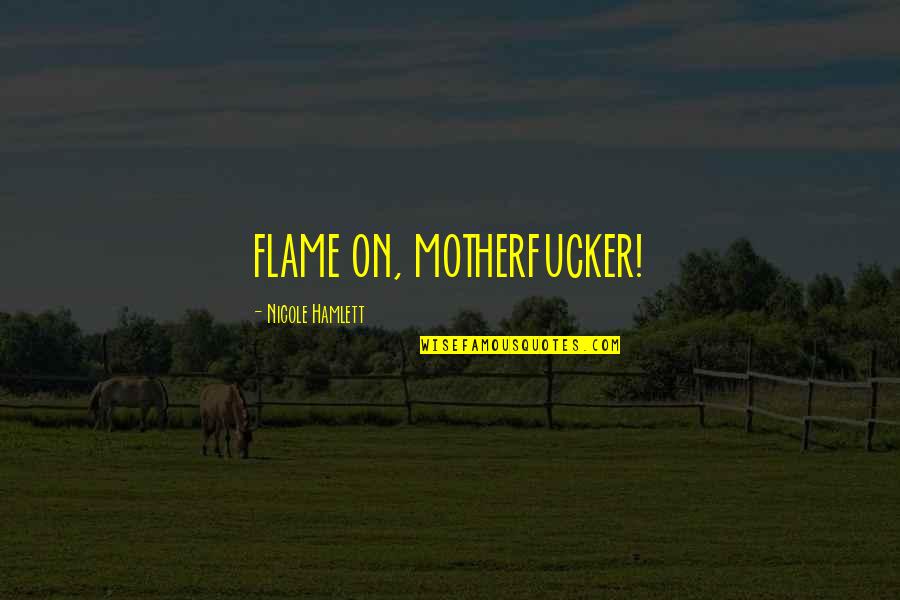 Business Foundation Quotes By Nicole Hamlett: FLAME ON, MOTHERFUCKER! Business Foundation Quotes By Nicole Hamlett: FLAME ON, MOTHERFUCKER!