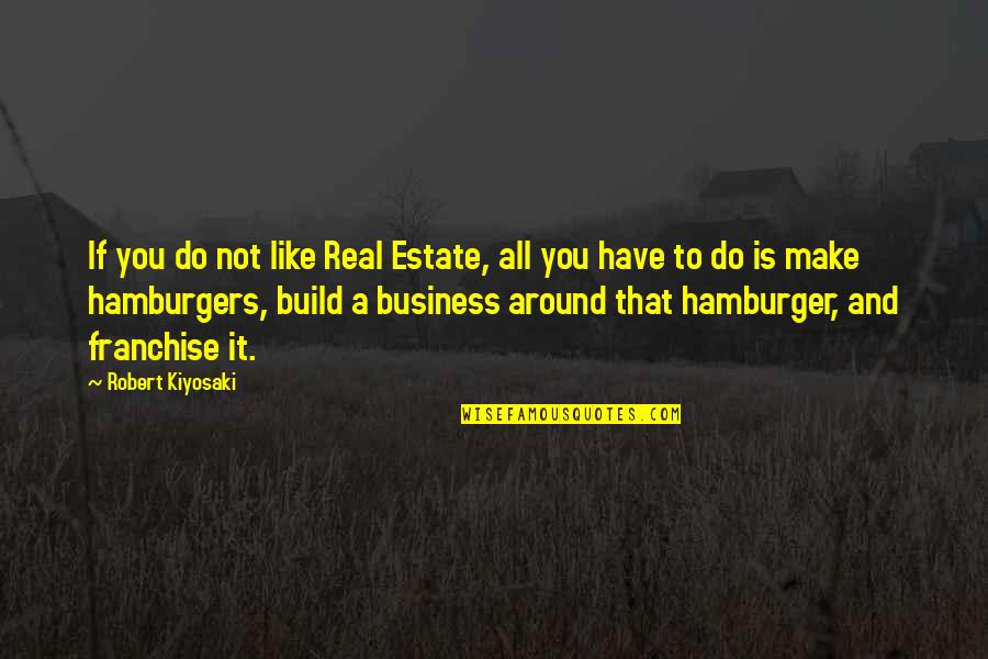 Business Franchise Quotes By Robert Kiyosaki: If you do not like Real Estate, all