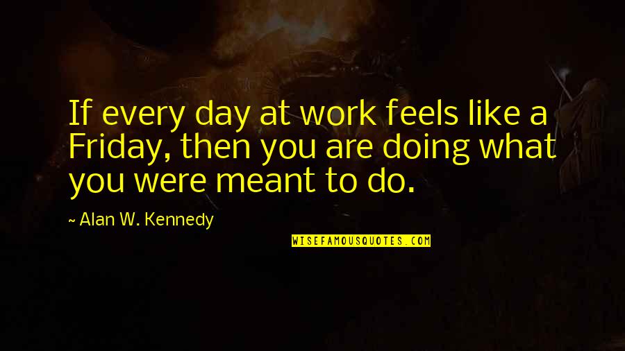 Business Friday Quotes By Alan W. Kennedy: If every day at work feels like a Business Friday Quotes By Alan W. Kennedy: If every day at work feels like a