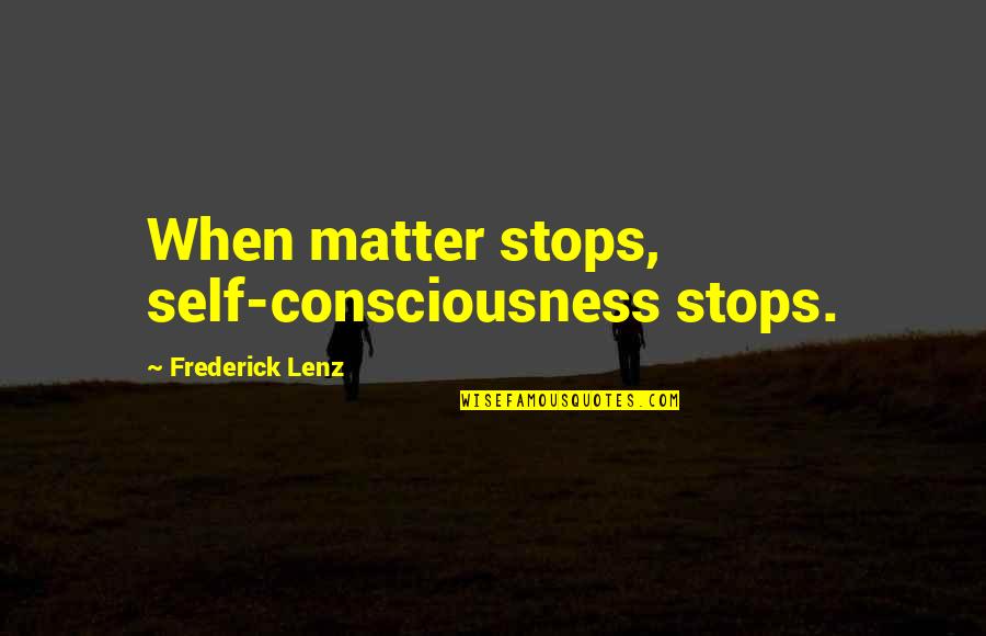 Business Friday Quotes By Frederick Lenz: When matter stops, self-consciousness stops. Business Friday Quotes By Frederick Lenz: When matter stops, self-consciousness stops.