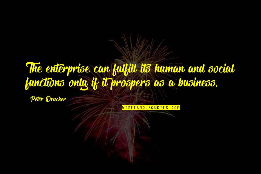 Business Functions Quotes By Peter Drucker: The enterprise can fulfill its human and social