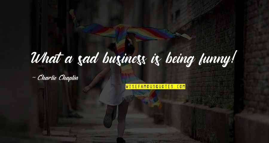 Business Funny Quotes By Charlie Chaplin: What a sad business is being funny!