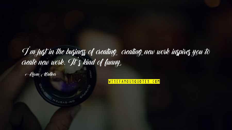 Business Funny Quotes By Karen Walker: I'm just in the business of creating; creating