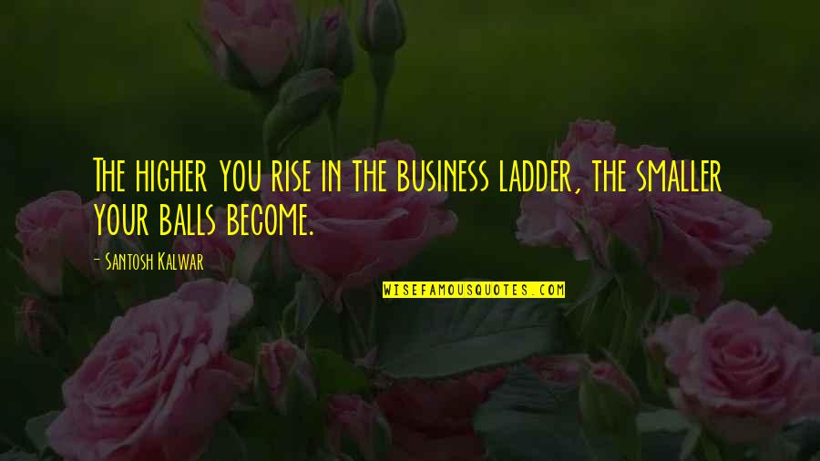 Business Funny Quotes By Santosh Kalwar: The higher you rise in the business ladder,