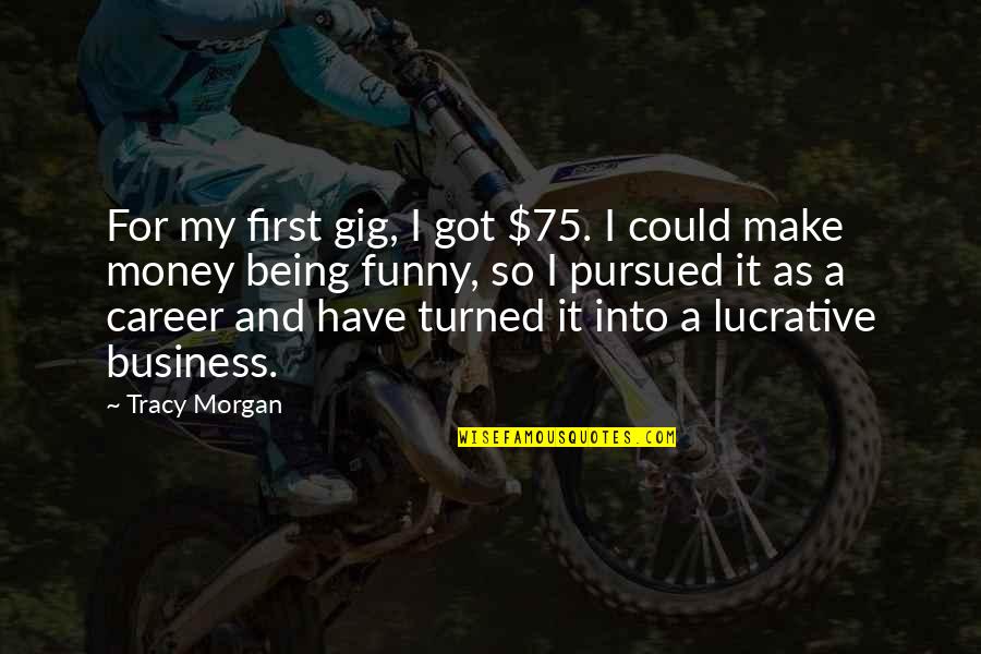 Business Funny Quotes By Tracy Morgan: For my first gig, I got $75. I