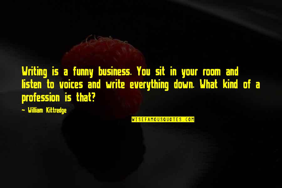 Business Funny Quotes By William Kittredge: Writing is a funny business. You sit in