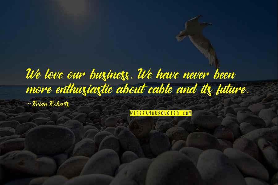 Business Future Quotes By Brian Roberts: We love our business. We have never been