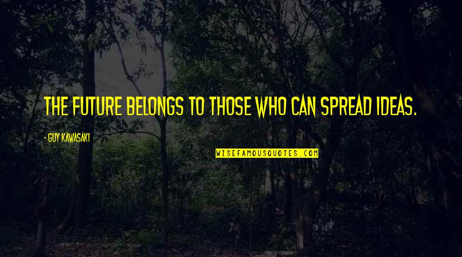 Business Future Quotes By Guy Kawasaki: The Future belongs to those who can spread Business Future Quotes By Guy Kawasaki: The Future belongs to those who can spread