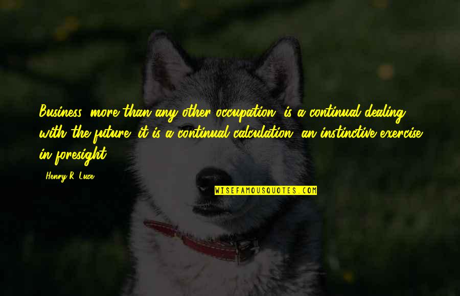 Business Future Quotes By Henry R. Luce: Business, more than any other occupation, is a Business Future Quotes By Henry R. Luce: Business, more than any other occupation, is a