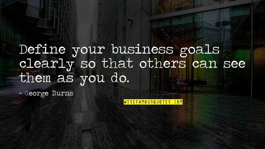 Business Goals Quotes By George Burns: Define your business goals clearly so that others