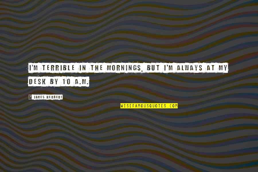Business Goals Quotes By James Herbert: I'm terrible in the mornings, but I'm always