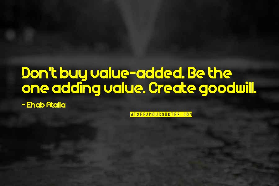 Business Goodwill Quotes By Ehab Atalla: Don't buy value-added. Be the one adding value.