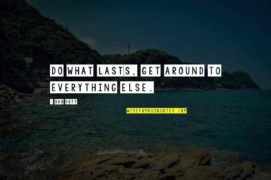 Business Graduates Quotes By Bob Goff: Do what lasts, get around to everything else.