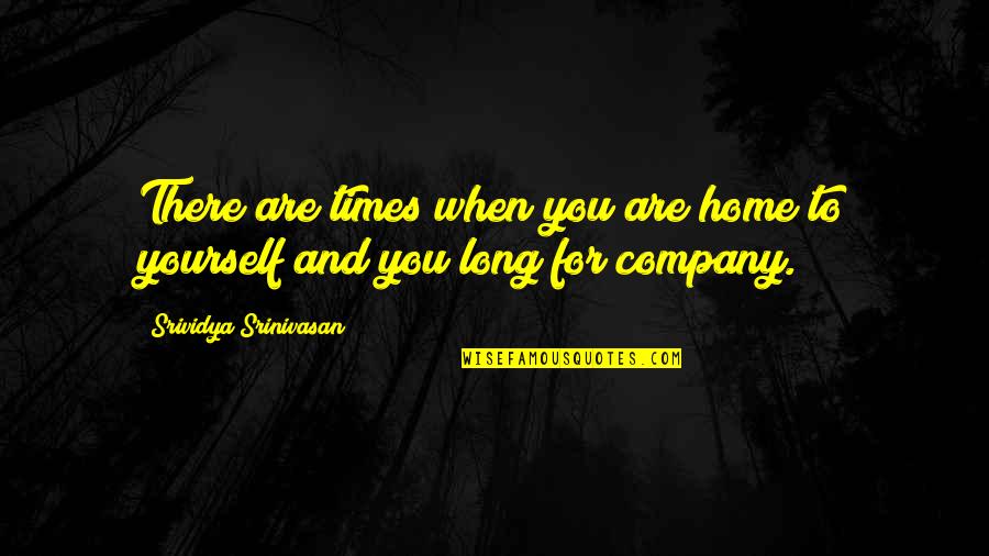 Business Graduates Quotes By Srividya Srinivasan: There are times when you are home to