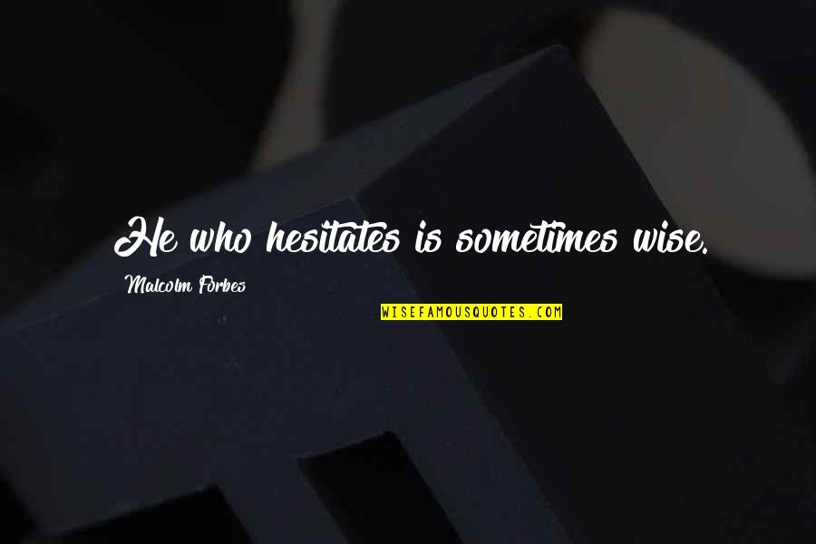 Business Gurus Quotes By Malcolm Forbes: He who hesitates is sometimes wise.