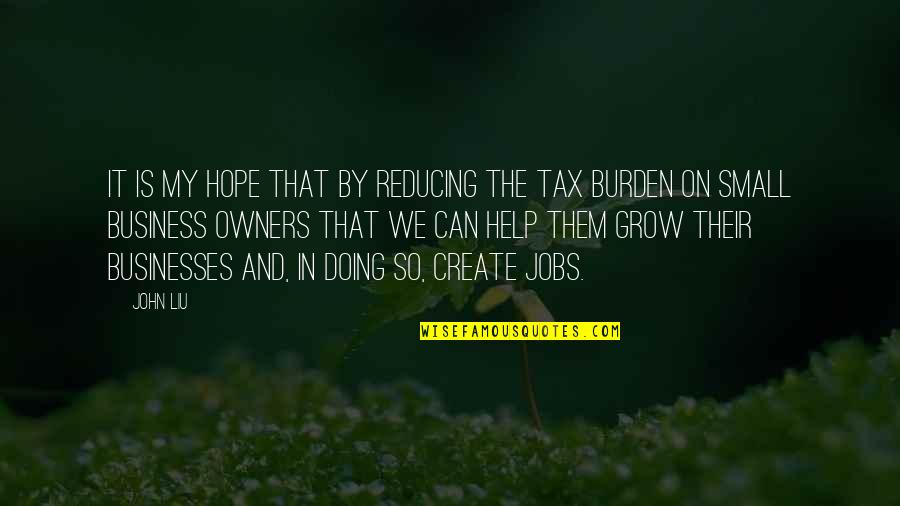 Business Hope Quotes By John Liu: It is my hope that by reducing the