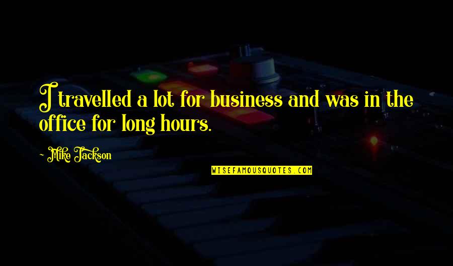 Business Hours Quotes By Mike Jackson: I travelled a lot for business and was