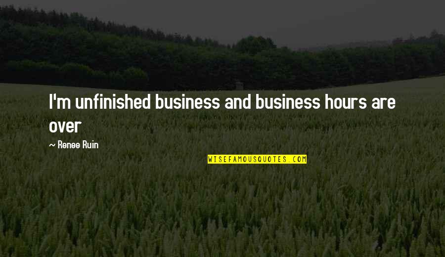 Business Hours Quotes By Renee Ruin: I'm unfinished business and business hours are over