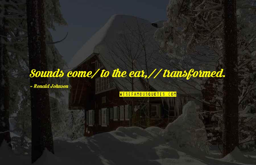 Business Hours Quotes By Ronald Johnson: Sounds come/ to the ear,// transformed.