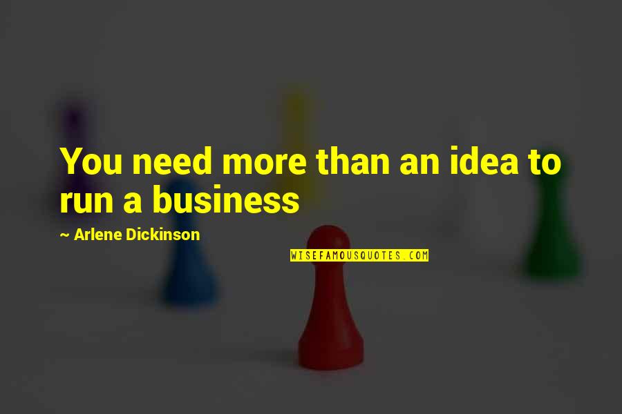 Business Ideas Quotes By Arlene Dickinson: You need more than an idea to run