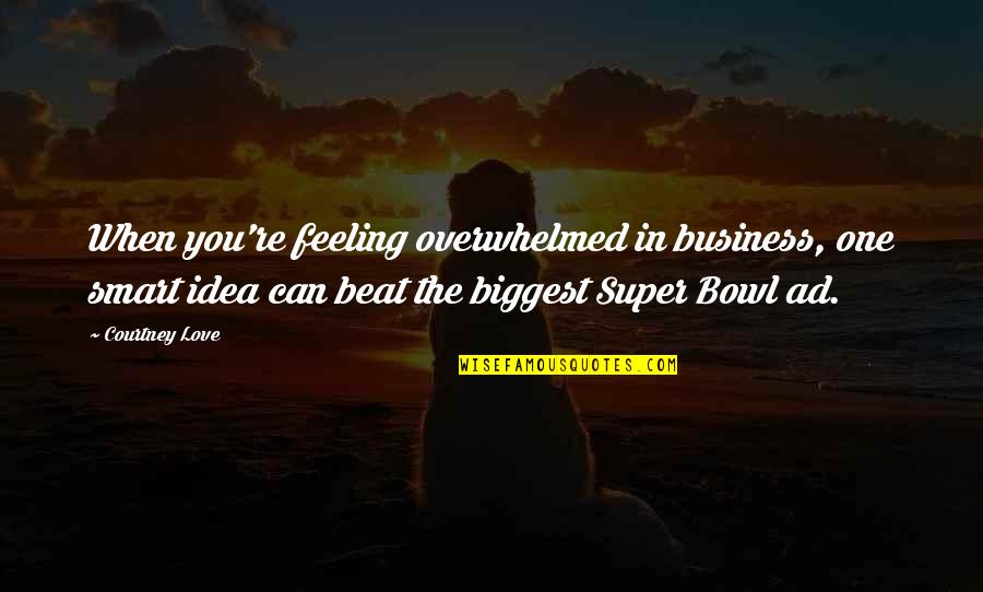 Business Ideas Quotes By Courtney Love: When you're feeling overwhelmed in business, one smart