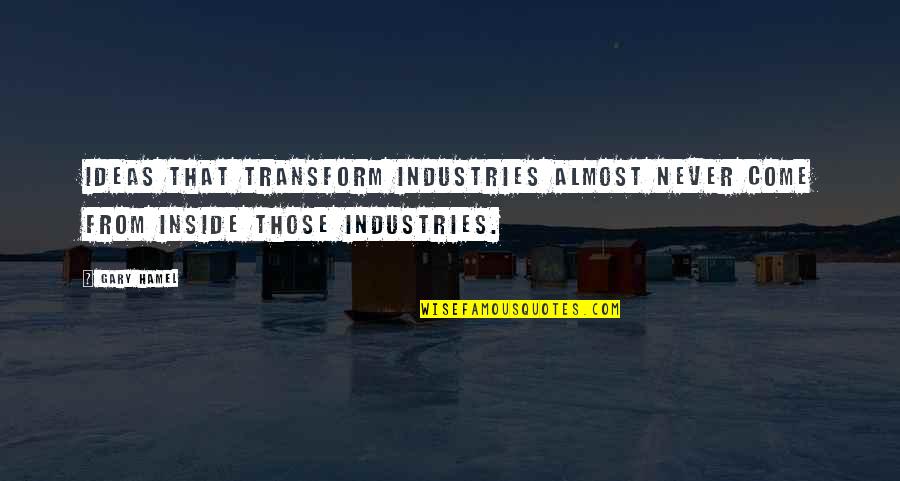 Business Ideas Quotes By Gary Hamel: Ideas that transform industries almost never come from