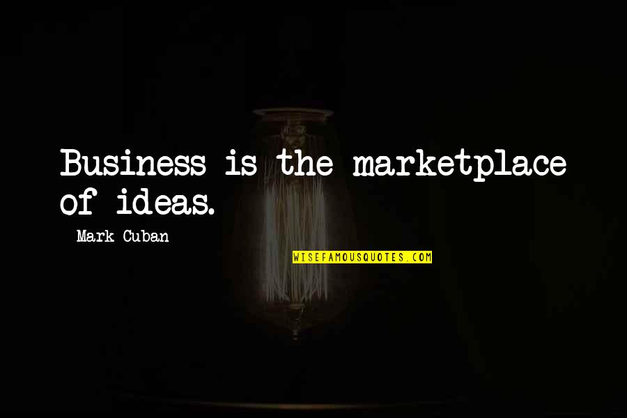 Business Ideas Quotes By Mark Cuban: Business is the marketplace of ideas.