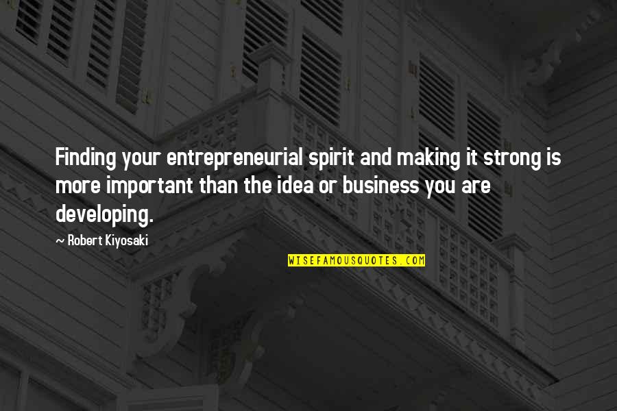 Business Ideas Quotes By Robert Kiyosaki: Finding your entrepreneurial spirit and making it strong