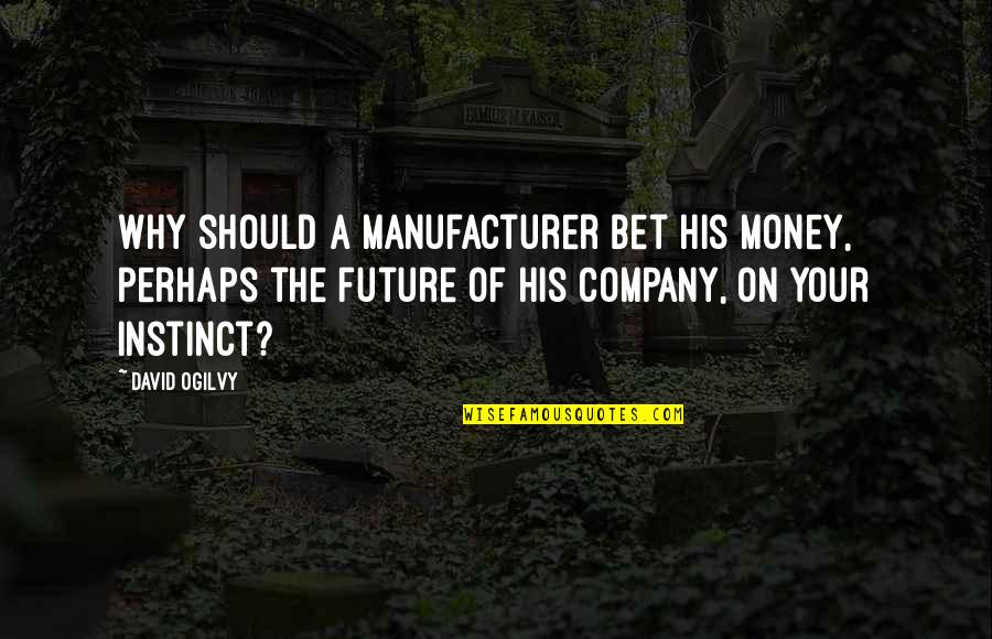 Business In The Future Quotes By David Ogilvy: Why should a manufacturer bet his money, perhaps