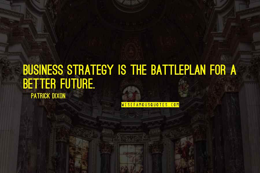 Business In The Future Quotes By Patrick Dixon: Business strategy is the battleplan for a better