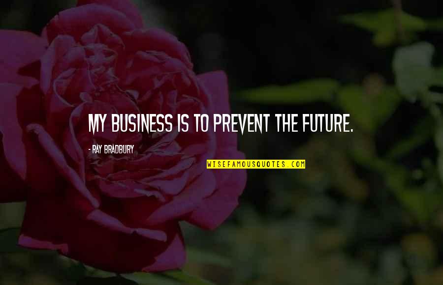 Business In The Future Quotes By Ray Bradbury: My business is to prevent the future.